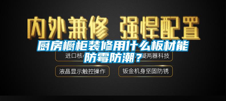 廚房櫥柜裝修用什么板材能防霉防潮？