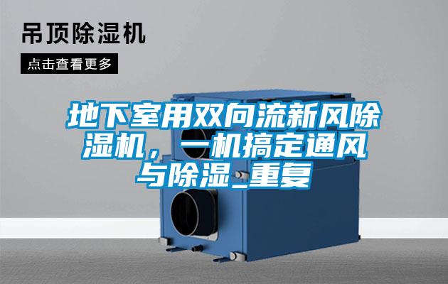 地下室用雙向流新風(fēng)除濕機(jī),一機(jī)搞定通風(fēng)與除濕_重復(fù)