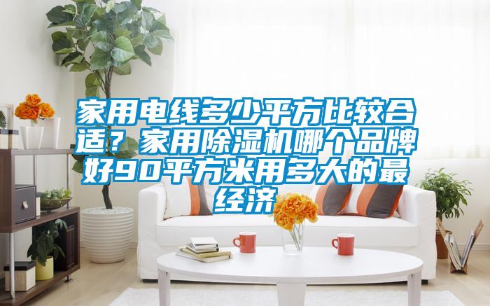家用電線多少平方比較合適?家用除濕機哪個品牌好90平方米用多大的最經(jīng)濟(jì)