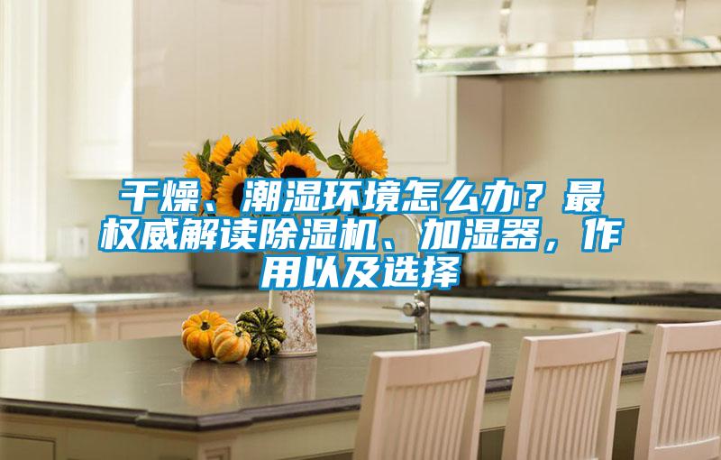 干燥、潮濕環境怎么辦?最權威解讀除濕機、加濕器,作用以及選擇