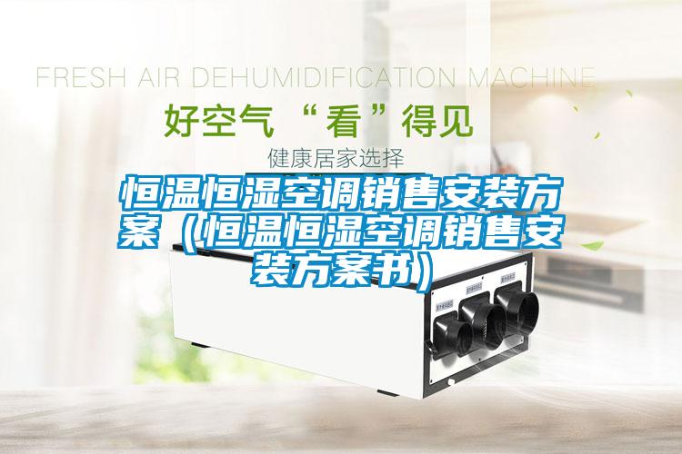 恒溫恒濕空調銷售安裝方案(恒溫恒濕空調銷售安裝方案書)
