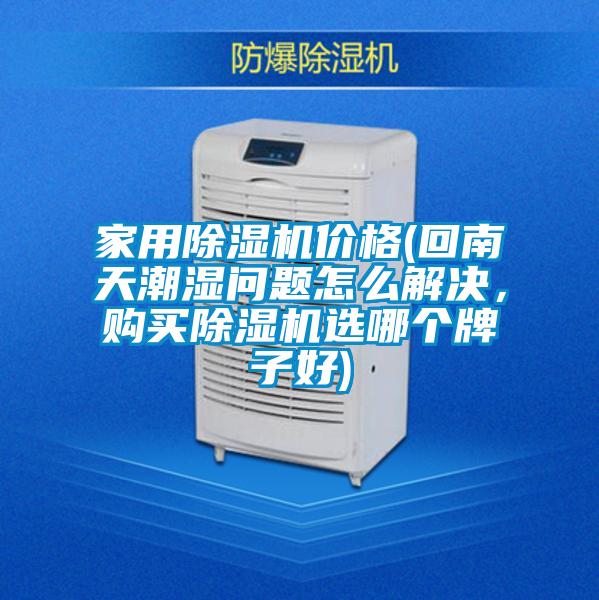 家用除濕機價格(回南天潮濕問題怎么解決，購買除濕機選哪個牌子好)