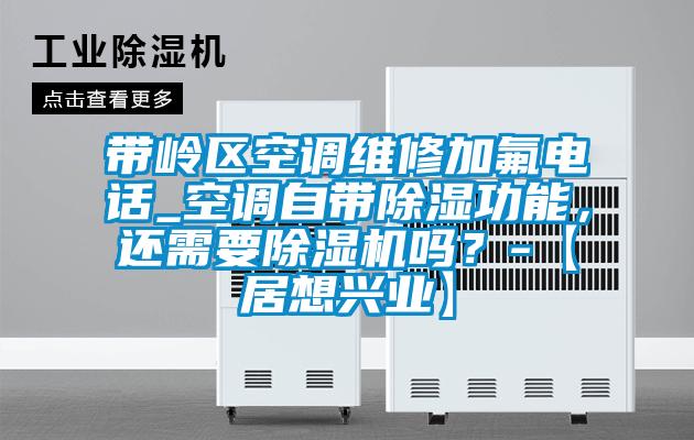 帶嶺區空調維修加氟電話_空調自帶除濕功能，還需要除濕機嗎？-【居想興業】