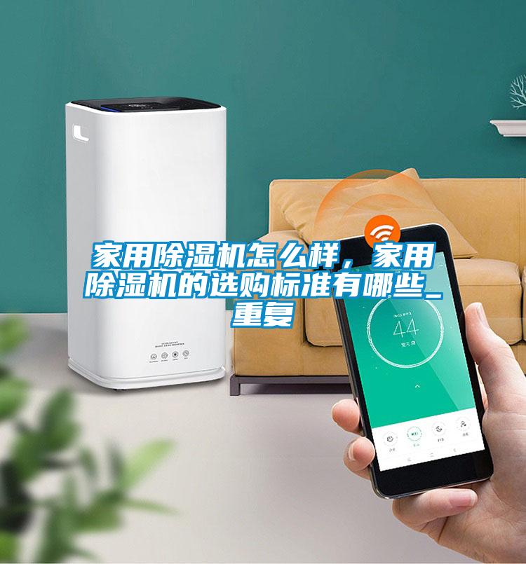 家用除濕機怎么樣,家用除濕機的選購標準有哪些_重復