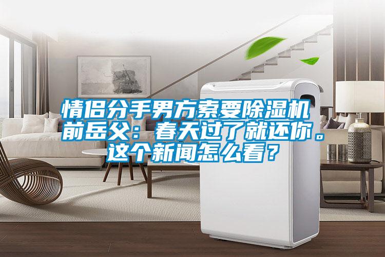 情侶分手男方索要除濕機(jī) 前岳父:春天過了就還你。這個(gè)新聞怎么看?