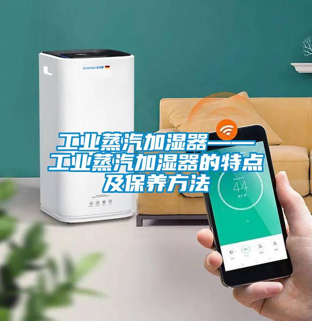 工業蒸汽加濕器——工業蒸汽加濕器的特點及保養方法