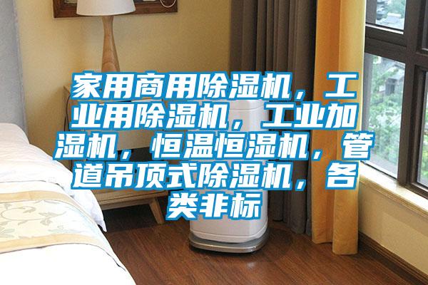 家用商用除濕機，工業用除濕機，工業加濕機，恒溫恒濕機，管道吊頂式除濕機，各類非標