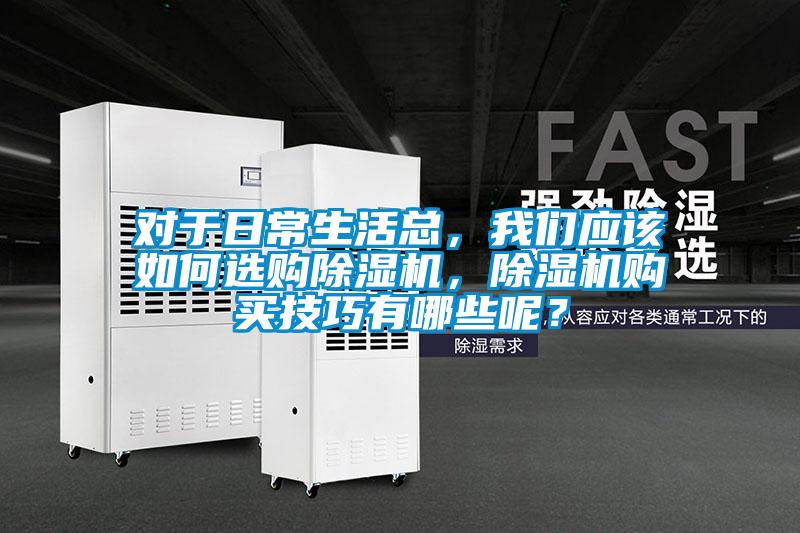 對于日常生活總，我們應該如何選購除濕機，除濕機購買技巧有哪些呢？