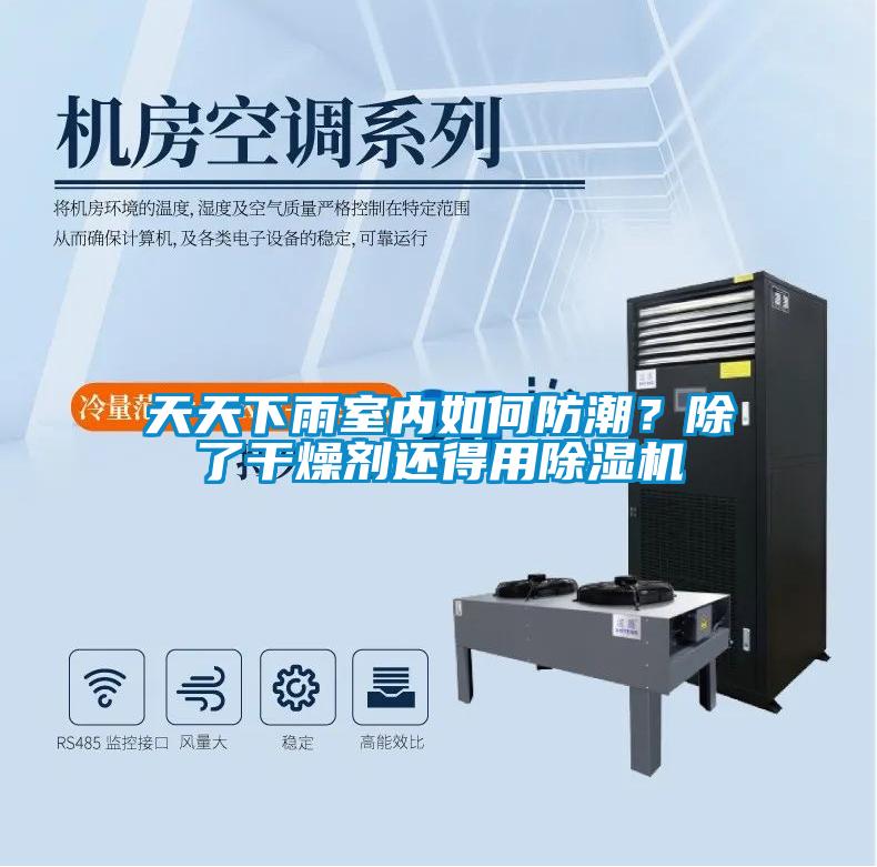 天天下雨室內(nèi)如何防潮?除了干燥劑還得用除濕機(jī)
