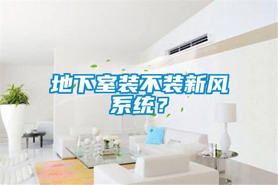 地下室裝不裝新風系統(tǒng)?