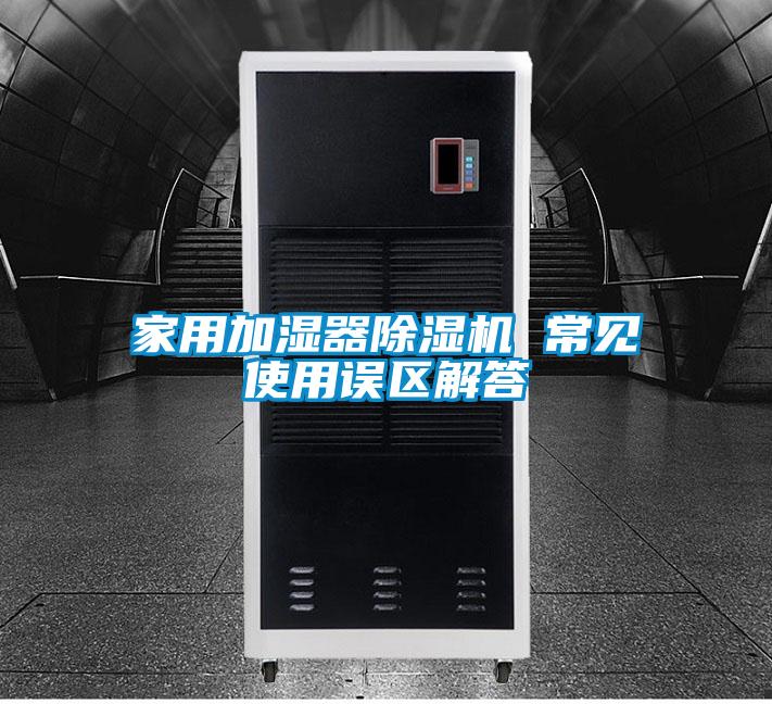 家用加濕器除濕機 常見使用誤區解答