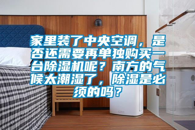家里裝了中央空調(diào),是否還需要再單獨購買一臺除濕機呢?南方的氣候太潮濕了,除濕是必須的嗎?