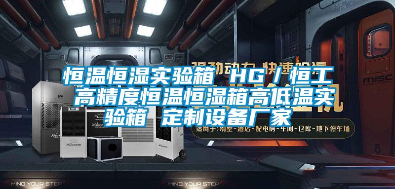 恒溫恒濕實(shí)驗(yàn)箱 HG/恒工 高精度恒溫恒濕箱高低溫實(shí)驗(yàn)箱 定制設(shè)備廠家