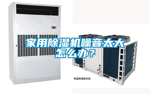 家用除濕機噪音太大怎么辦？