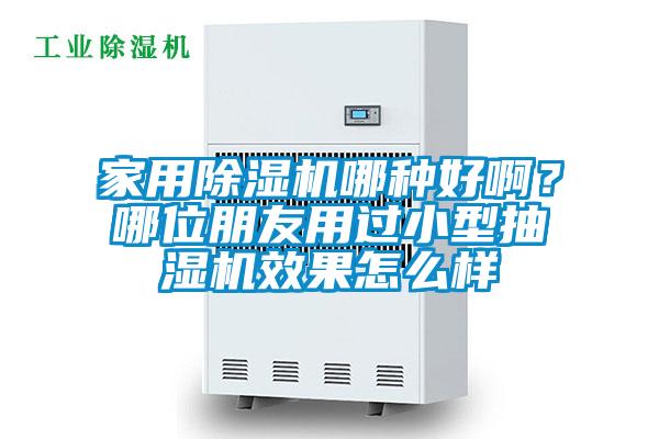 家用除濕機哪種好啊?哪位朋友用過小型抽濕機效果怎么樣