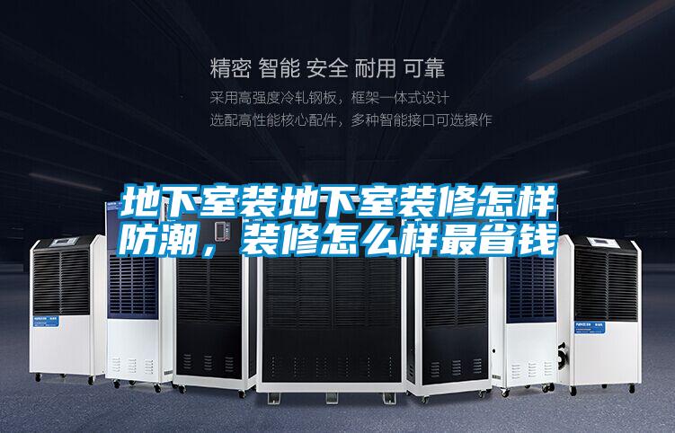 地下室裝地下室裝修怎樣防潮,裝修怎么樣最省錢