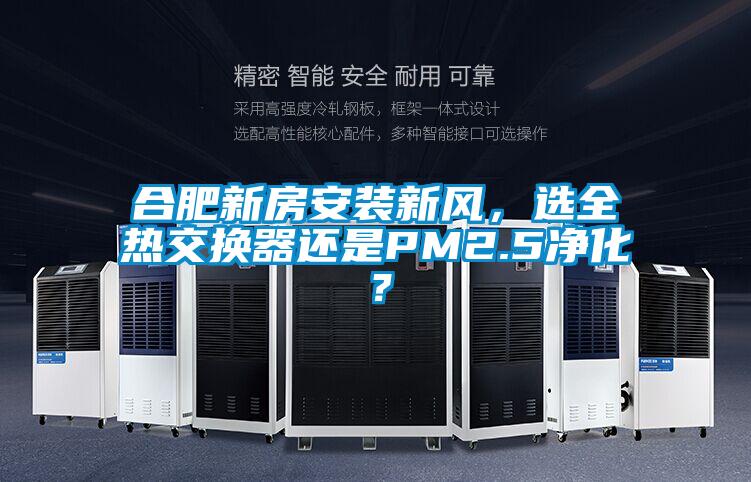 合肥新房安裝新風(fēng),選全熱交換器還是PM2.5凈化?