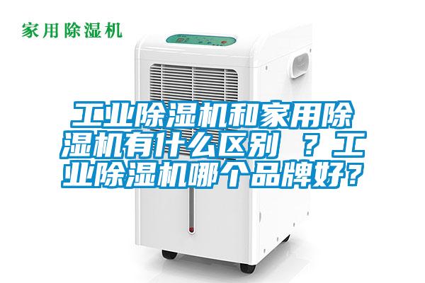 工業除濕機和家用除濕機有什么區別 ?工業除濕機哪個品牌好?