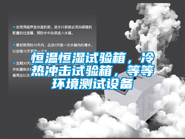 恒溫恒濕試驗箱,冷熱沖擊試驗箱,等等環境測試設備