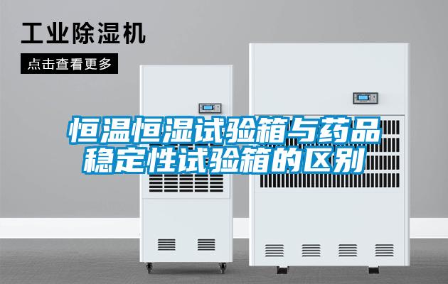恒溫恒濕試驗箱與藥品穩(wěn)定性試驗箱的區(qū)別
