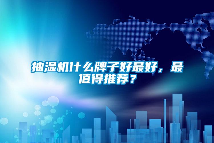 抽濕機什么牌子好最好,最值得推薦?