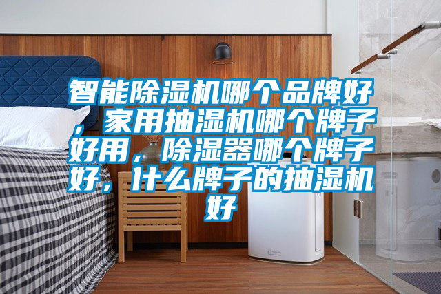 智能除濕機哪個品牌好,家用抽濕機哪個牌子好用,除濕器哪個牌子好,什么牌子的抽濕機好