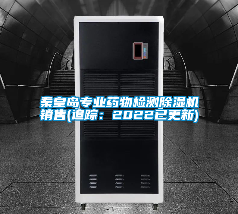 秦皇島專業藥物檢測除濕機銷售(追蹤:2022已更新)