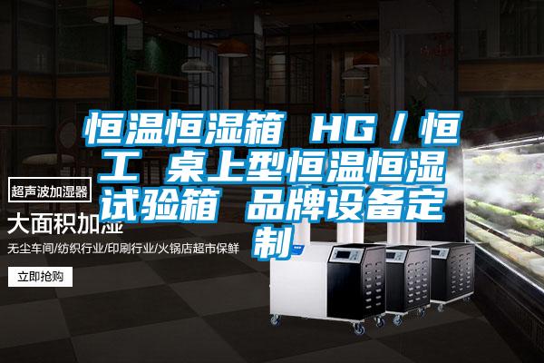 恒溫恒濕箱 HG/恒工 桌上型恒溫恒濕試驗箱 品牌設備定制