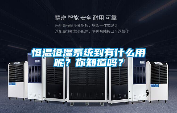 恒溫恒濕系統到有什么用呢?你知道嗎?