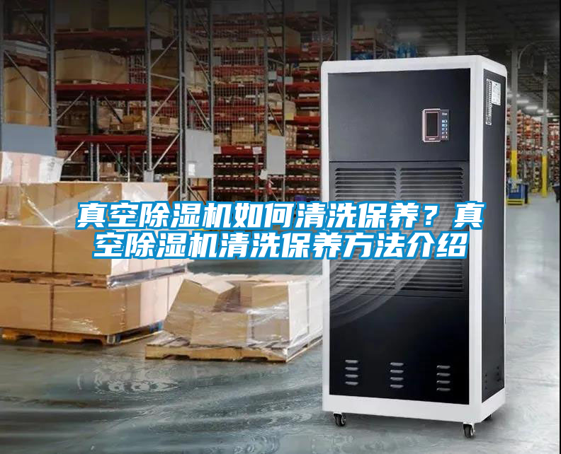 真空除濕機如何清洗保養(yǎng)?真空除濕機清洗保養(yǎng)方法介紹