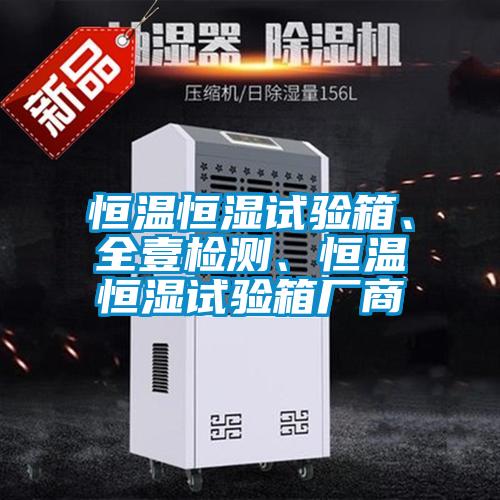 恒溫恒濕試驗箱、全壹檢測、恒溫恒濕試驗箱廠商