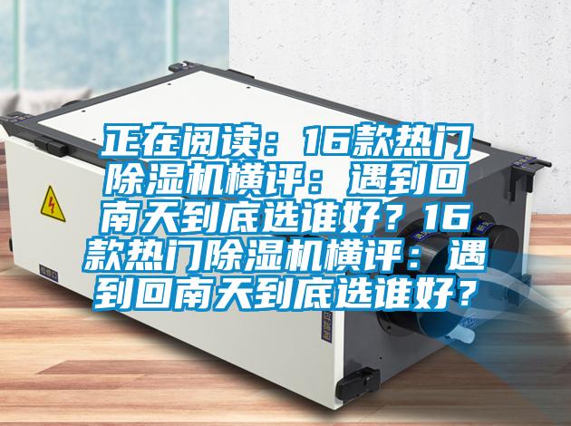正在閱讀:16款熱門除濕機橫評:遇到回南天到底選誰好?16款熱門除濕機橫評:遇到回南天到底選誰好?