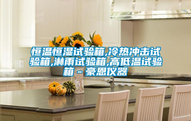恒溫恒濕試驗箱,冷熱沖擊試驗箱,淋雨試驗箱,高低溫試驗箱-豪恩儀器
