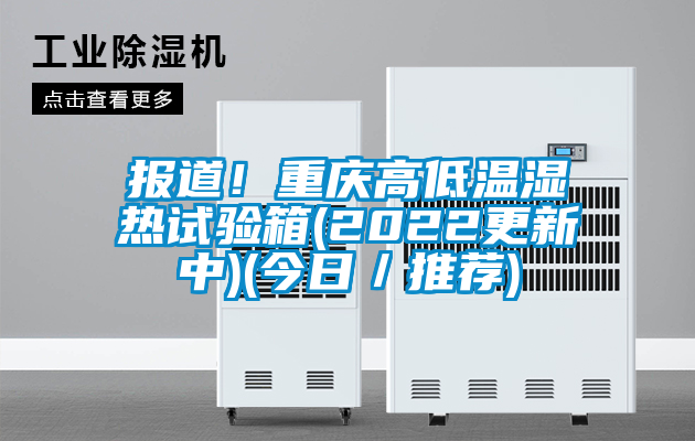 報道!重慶高低溫濕熱試驗箱(2022更新中)(今日/推薦)