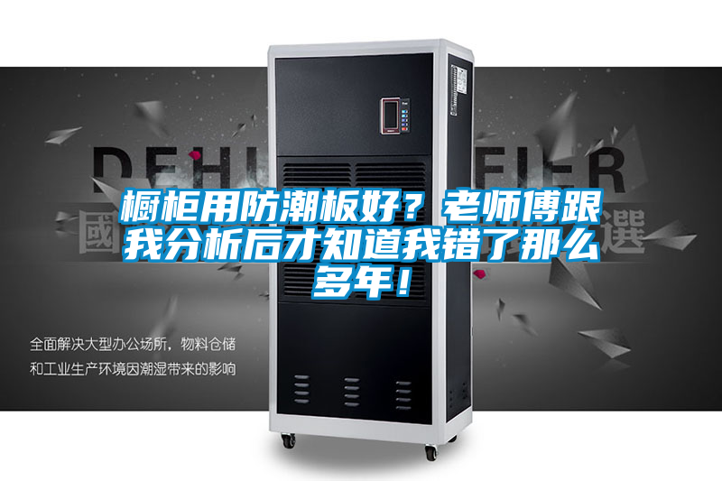 櫥柜用防潮板好？老師傅跟我分析后才知道我錯了那么多年！