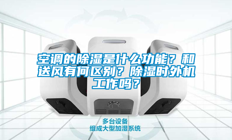 空調的除濕是什么功能？和送風有何區別？除濕時外機工作嗎？