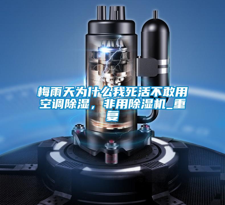 梅雨天為什么我死活不敢用空調(diào)除濕,非用除濕機(jī)_重復(fù)