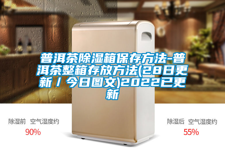 普洱茶除濕箱保存方法-普洱茶整箱存放方法(28日更新/今日圖文)2022已更新