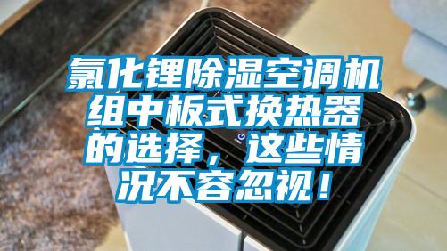 氯化鋰除濕空調(diào)機(jī)組中板式換熱器的選擇,這些情況不容忽視!