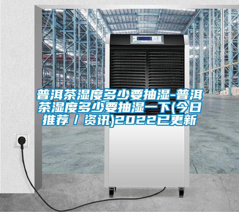 普洱茶濕度多少要抽濕-普洱茶濕度多少要抽濕一下(今日推薦/資訊)2022已更新