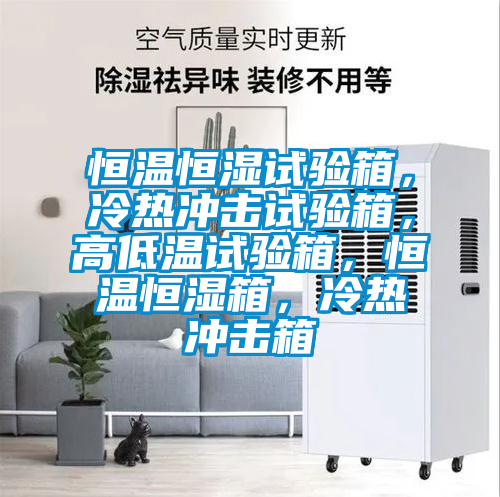 恒溫恒濕試驗箱,冷熱沖擊試驗箱,高低溫試驗箱,恒溫恒濕箱,冷熱沖擊箱