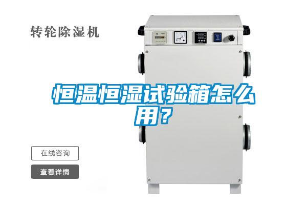 恒溫恒濕試驗(yàn)箱怎么用？