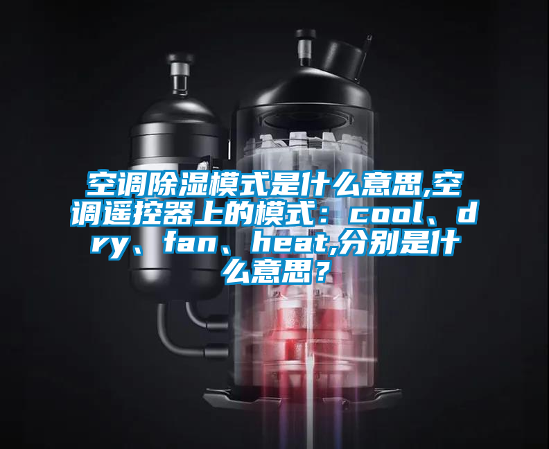 空調除濕模式是什么意思,空調遙控器上的模式:cool、dry、fan、heat,分別是什么意思?