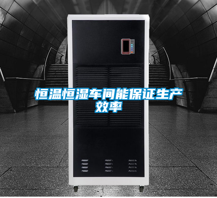 恒溫恒濕車(chē)間能保證生產(chǎn)效率