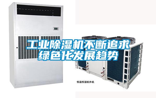 工業(yè)除濕機(jī)不斷追求綠色化發(fā)展趨勢