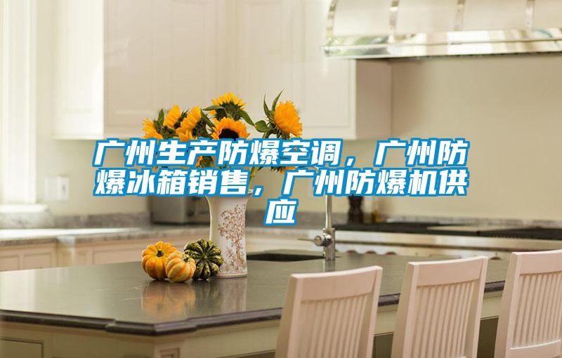 廣州生產防爆空調，廣州防爆冰箱銷售，廣州防爆機供應