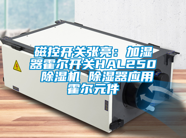 磁控開關張亮:加濕器霍爾開關HAL250 除濕機 除濕器應用霍爾元件