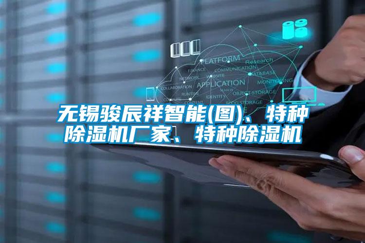 無錫駿辰祥智能(圖)、特種除濕機廠家、特種除濕機