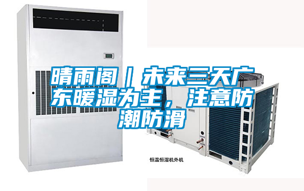 晴雨閣|未來三天廣東暖濕為主,注意防潮防滑
