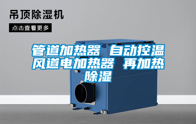 管道加熱器 自動控溫風(fēng)道電加熱器 再加熱除濕